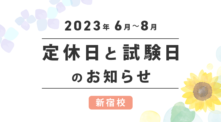 【2023年6月～8月】新宿校：定休日と試験日のお知らせ