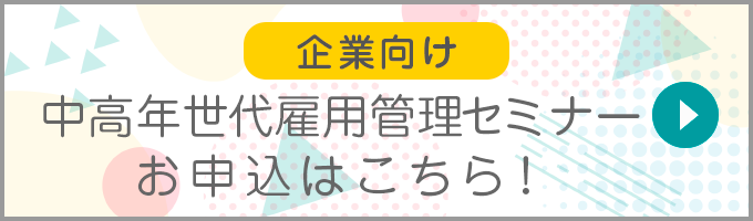 企業向け 中高年世代雇用管理セミナー お申込はこちら!